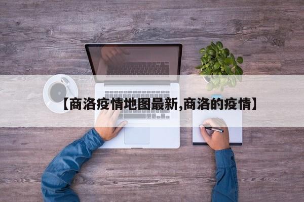 【商洛疫情地图最新,商洛的疫情】