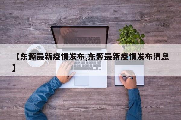 【东源最新疫情发布,东源最新疫情发布消息】