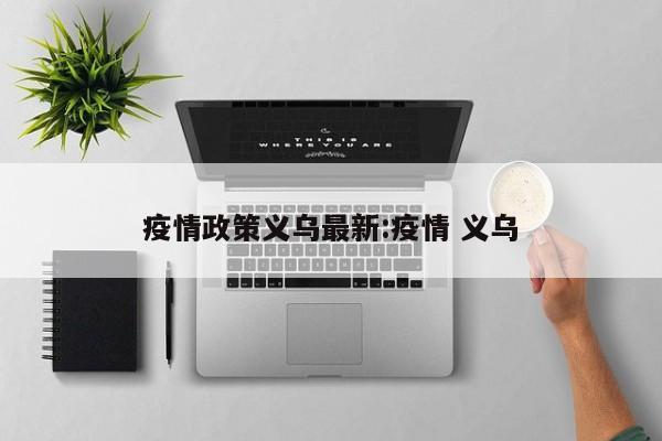 疫情政策义乌最新:疫情 义乌