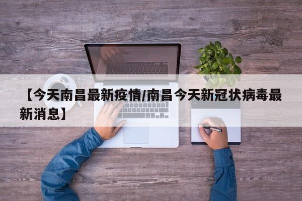 【今天南昌最新疫情/南昌今天新冠状病毒最新消息】