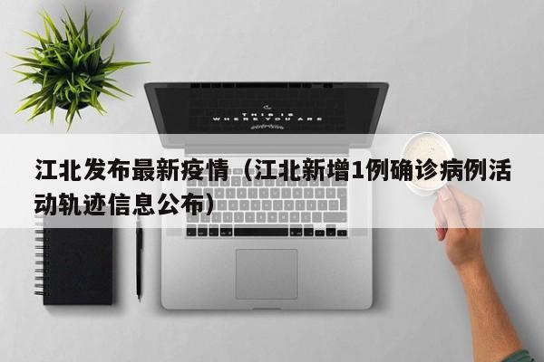 江北发布最新疫情（江北新增1例确诊病例活动轨迹信息公布）