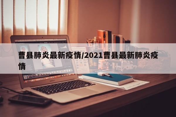 曹县肺炎最新疫情/2021曹县最新肺炎疫情