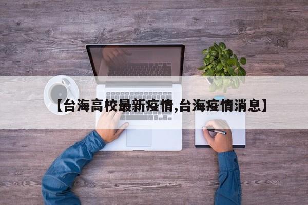 【台海高校最新疫情,台海疫情消息】