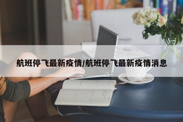 航班停飞最新疫情/航班停飞最新疫情消息