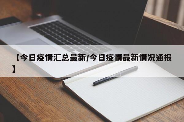 【今日疫情汇总最新/今日疫情最新情况通报】