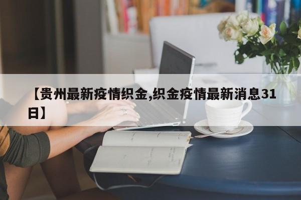 【贵州最新疫情织金,织金疫情最新消息31日】