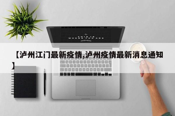 【泸州江门最新疫情,泸州疫情最新消息通知】