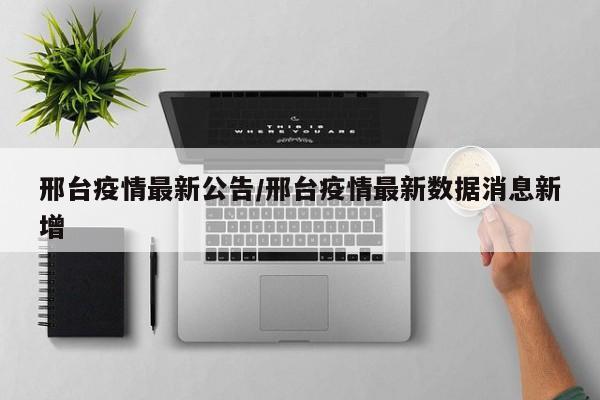 邢台疫情最新公告/邢台疫情最新数据消息新增