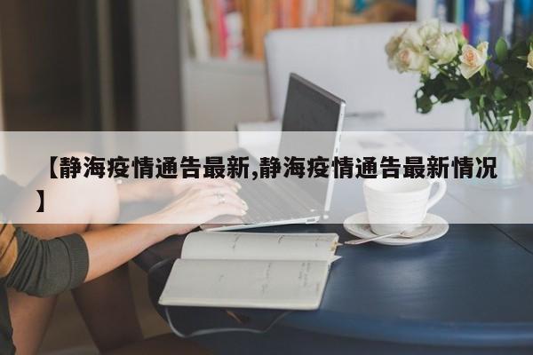 【静海疫情通告最新,静海疫情通告最新情况】
