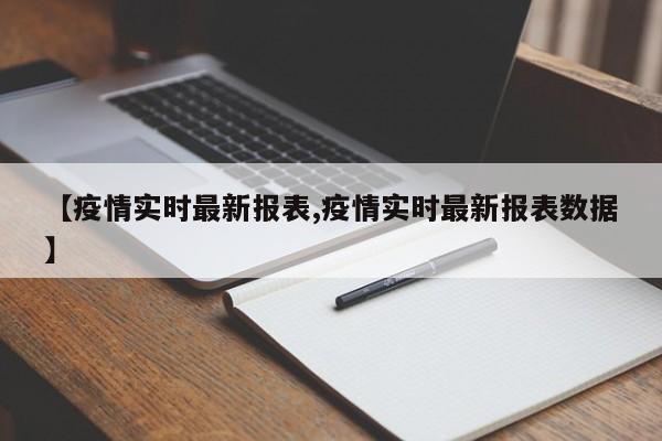 【疫情实时最新报表,疫情实时最新报表数据】