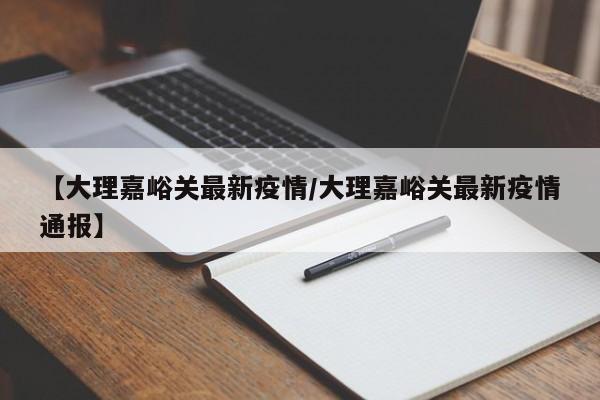 【大理嘉峪关最新疫情/大理嘉峪关最新疫情通报】