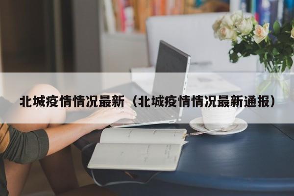 北城疫情情况最新（北城疫情情况最新通报）