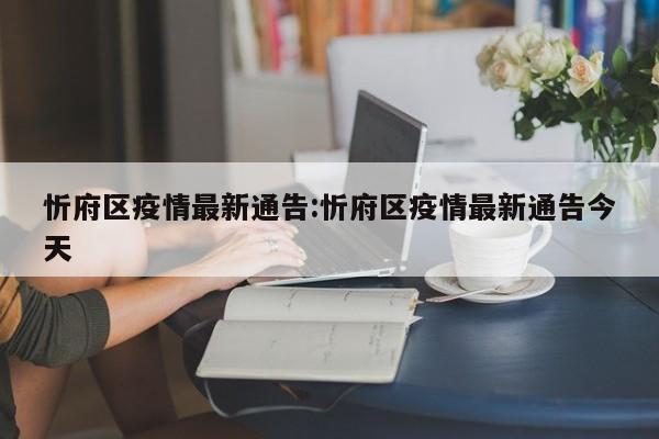 忻府区疫情最新通告:忻府区疫情最新通告今天