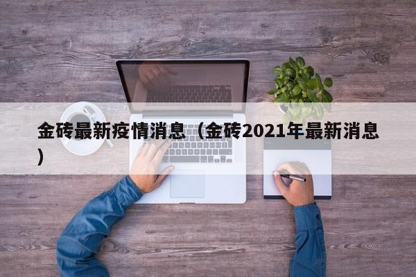 金砖最新疫情消息（金砖2021年最新消息）