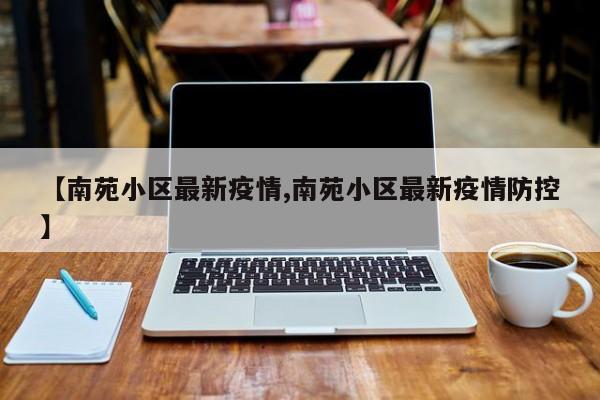 【南苑小区最新疫情,南苑小区最新疫情防控】