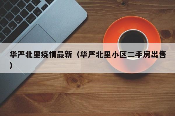 华严北里疫情最新（华严北里小区二手房出售）
