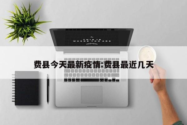 费县今天最新疫情:费县最近几天