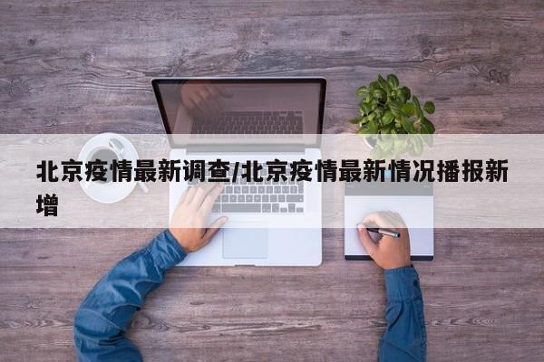 北京疫情最新调查/北京疫情最新情况播报新增