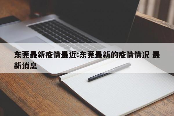 东莞最新疫情最近:东莞最新的疫情情况 最新消息