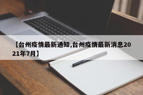 【台州疫情最新通知,台州疫情最新消息2021年7月】