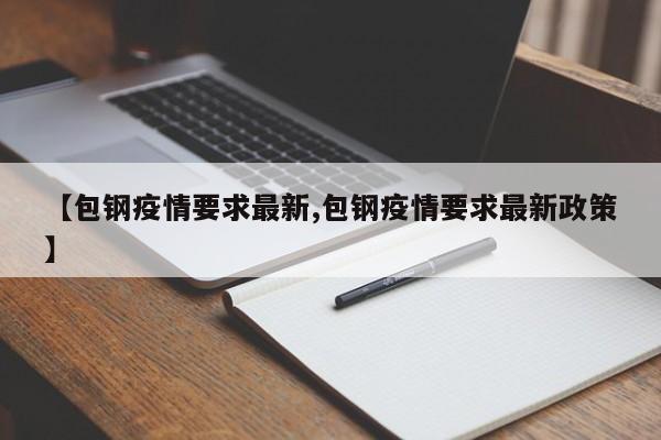 【包钢疫情要求最新,包钢疫情要求最新政策】