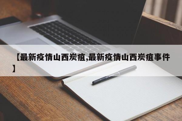 【最新疫情山西炭疽,最新疫情山西炭疽事件】