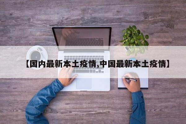 【国内最新本土疫情,中国最新本土疫情】