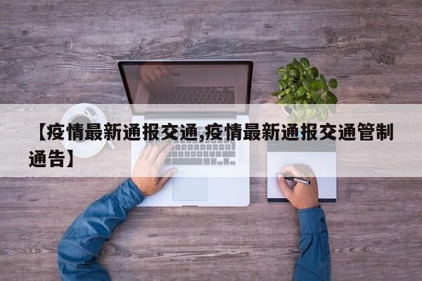 【疫情最新通报交通,疫情最新通报交通管制通告】
