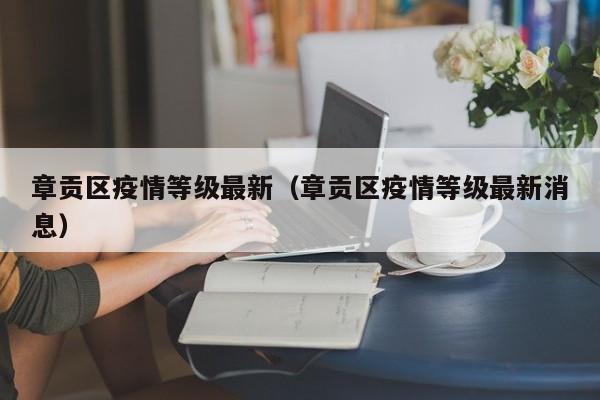 章贡区疫情等级最新（章贡区疫情等级最新消息）