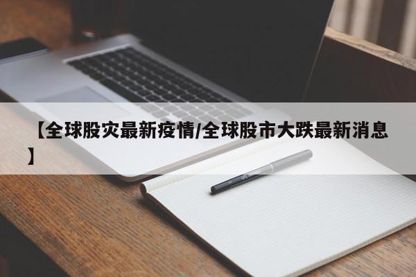 【全球股灾最新疫情/全球股市大跌最新消息】