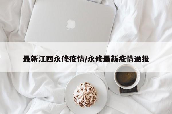 最新江西永修疫情/永修最新疫情通报