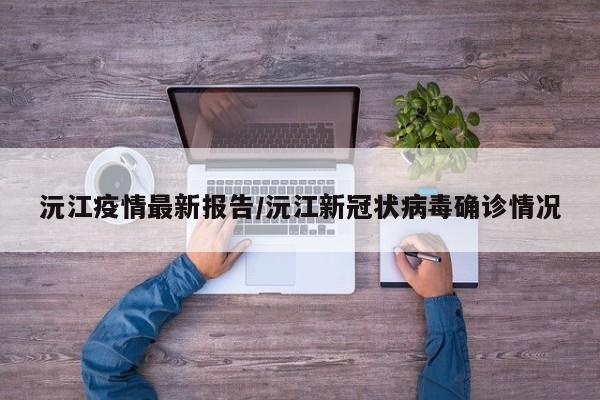沅江疫情最新报告/沅江新冠状病毒确诊情况