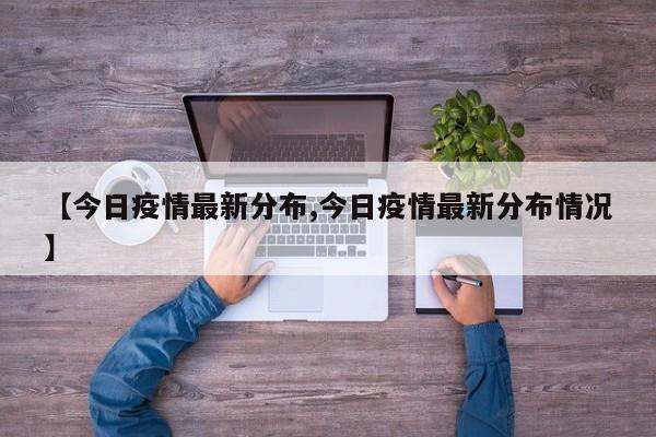 【今日疫情最新分布,今日疫情最新分布情况】