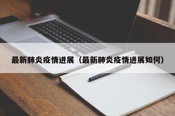 最新肺炎疫情进展（最新肺炎疫情进展如何）