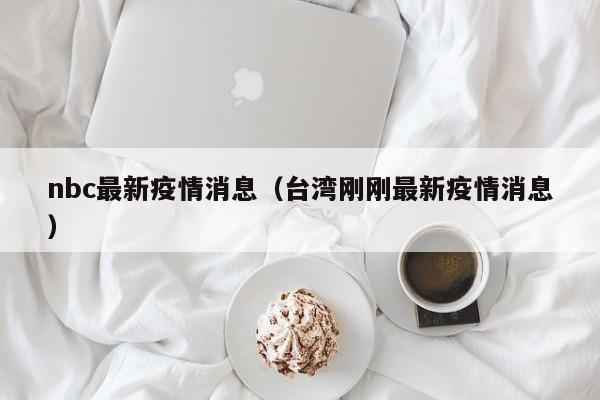 nbc最新疫情消息（台湾刚刚最新疫情消息）