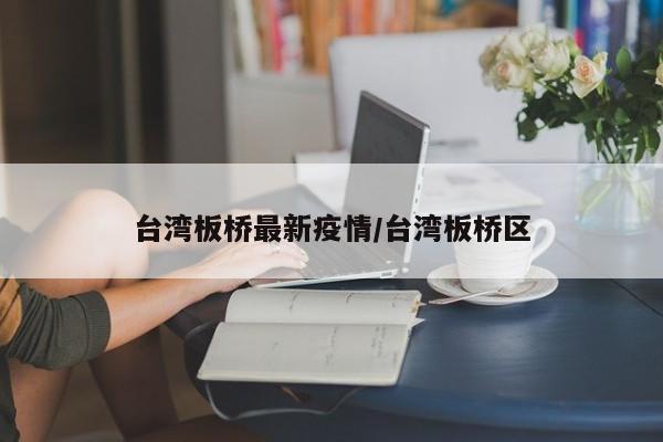 台湾板桥最新疫情/台湾板桥区