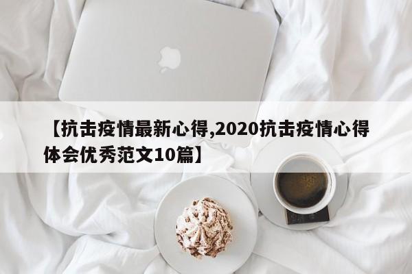 【抗击疫情最新心得,2020抗击疫情心得体会优秀范文10篇】