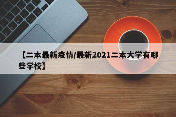 【二本最新疫情/最新2021二本大学有哪些学校】
