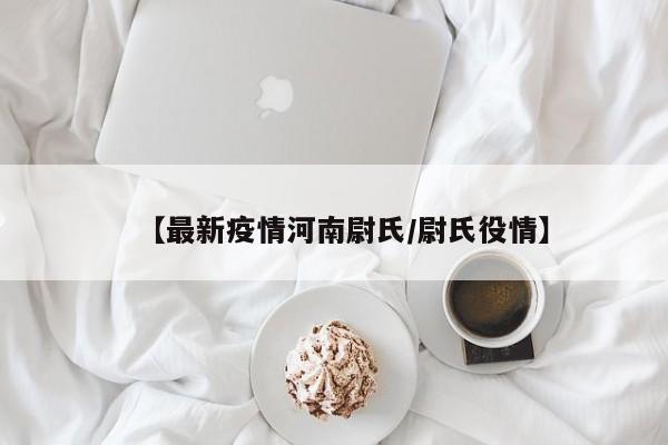 【最新疫情河南尉氏/尉氏役情】