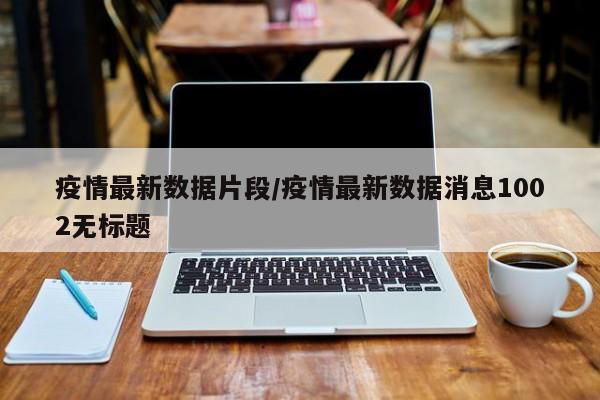 疫情最新数据片段/疫情最新数据消息1002无标题
