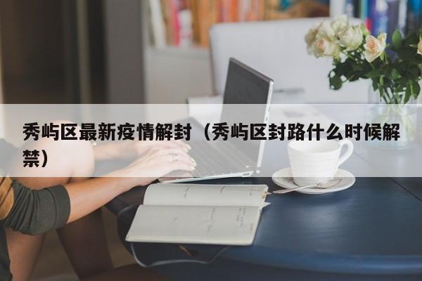 秀屿区最新疫情解封（秀屿区封路什么时候解禁）