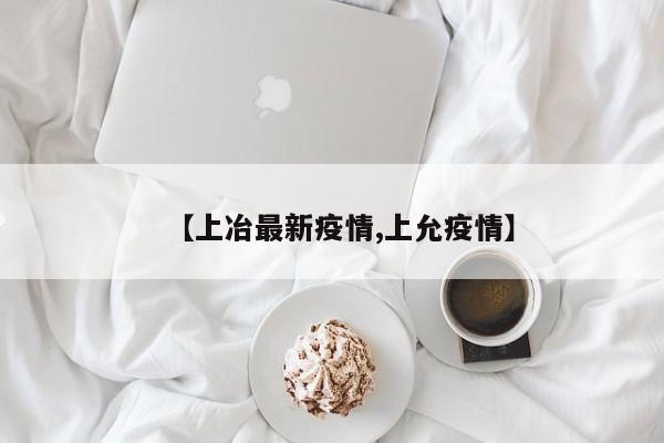 【上冶最新疫情,上允疫情】