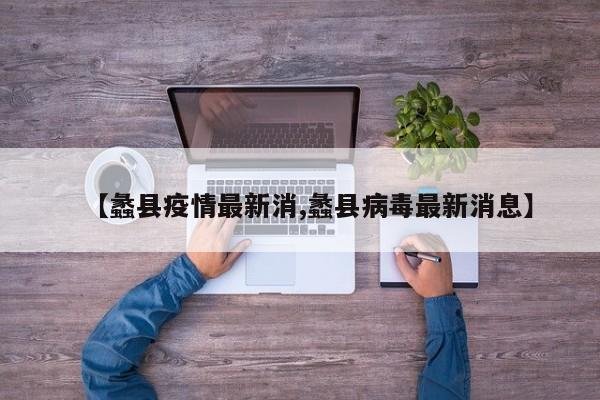 【蠡县疫情最新消,蠡县病毒最新消息】