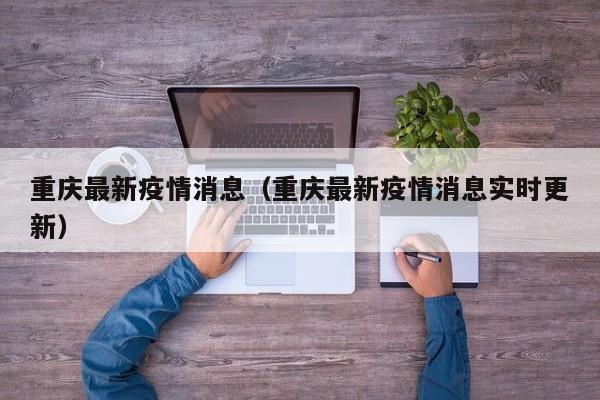 重庆最新疫情消息（重庆最新疫情消息实时更新）