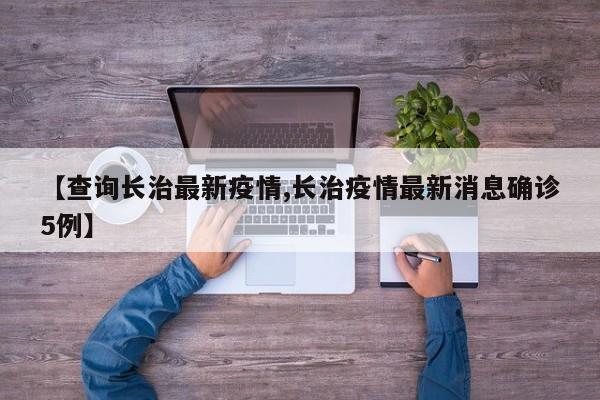 【查询长治最新疫情,长治疫情最新消息确诊5例】