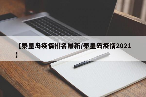 【秦皇岛疫情排名最新/秦皇岛疫情2021】