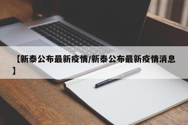 【新泰公布最新疫情/新泰公布最新疫情消息】
