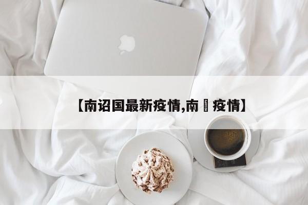 【南诏国最新疫情,南亰疫情】