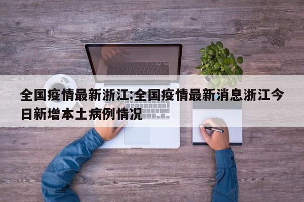 全国疫情最新浙江:全国疫情最新消息浙江今日新增本土病例情况