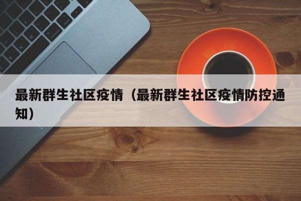 最新群生社区疫情（最新群生社区疫情防控通知）
